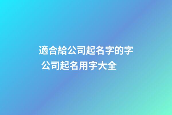適合給公司起名字的字 公司起名用字大全